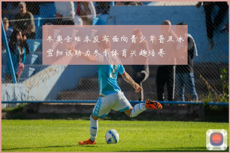 冬奥会绘本发布面向青少年普及冰雪知识助力冬季体育兴趣培养