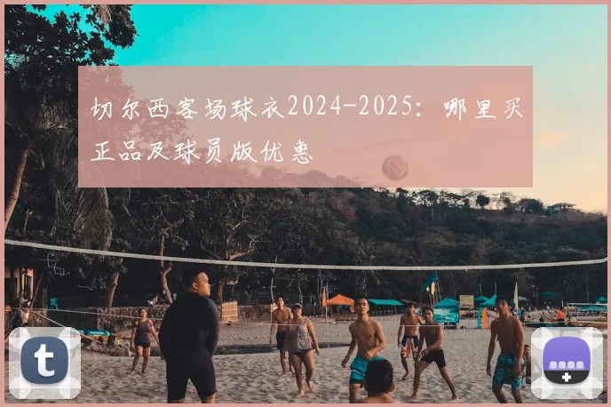 切尔西客场球衣2024-2025：哪里买正品及球员版优惠