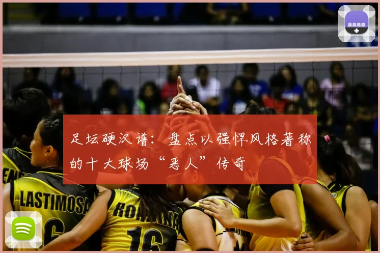 足坛硬汉谱：盘点以强悍风格著称的十大球场“恶人”传奇