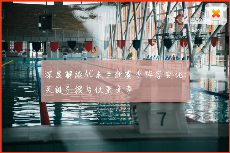 深度解读AC米兰新赛季阵容变化：关键引援与位置竞争