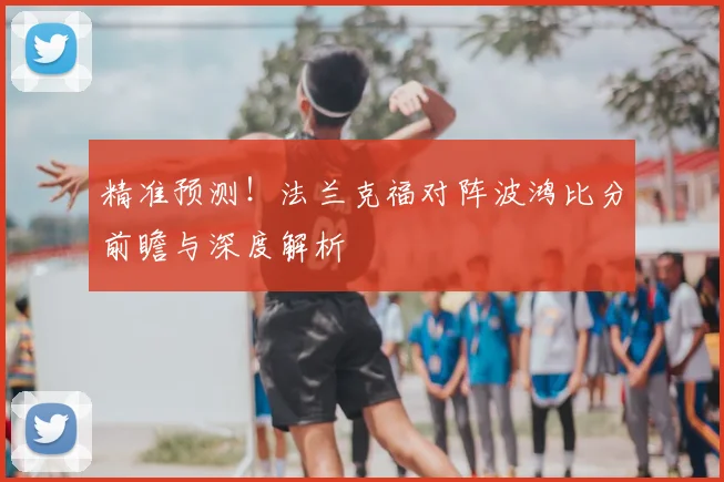 精准预测！法兰克福对阵波鸿比分前瞻与深度解析