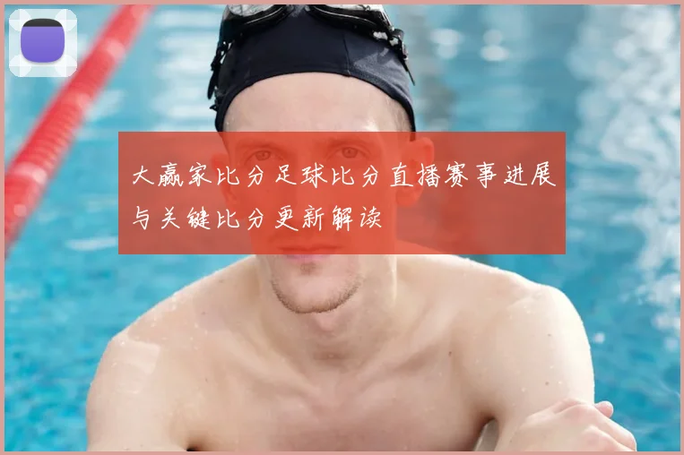 大赢家比分足球比分直播赛事进展与关键比分更新解读