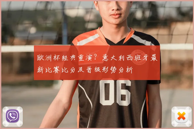 欧洲杯经典重演？意大利西班牙最新比赛比分及晋级形势分析