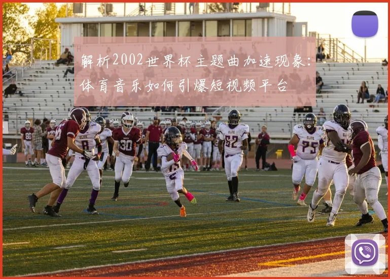 解析2002世界杯主题曲加速现象：体育音乐如何引爆短视频平台