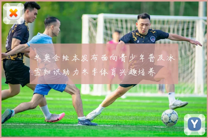 冬奥会绘本发布面向青少年普及冰雪知识助力冬季体育兴趣培养