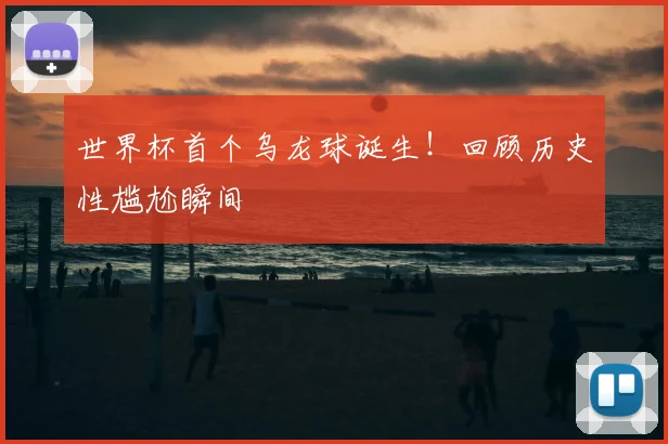世界杯首个乌龙球诞生！回顾历史性尴尬瞬间