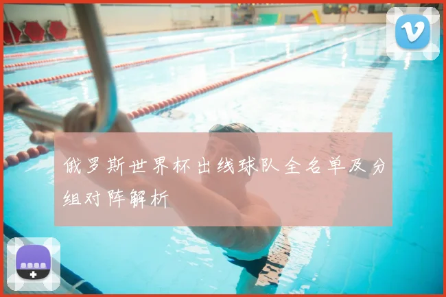 俄罗斯世界杯出线球队全名单及分组对阵解析