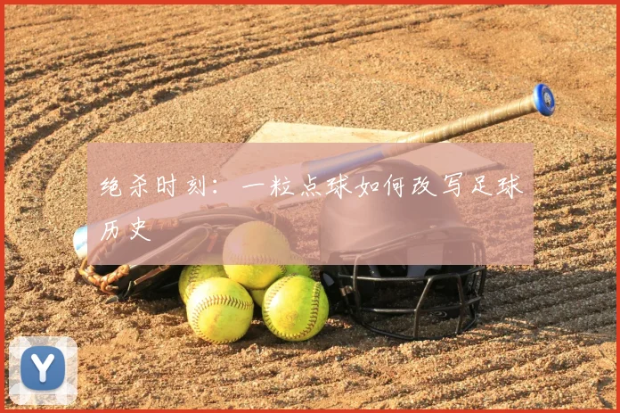 绝杀时刻：一粒点球如何改写足球历史