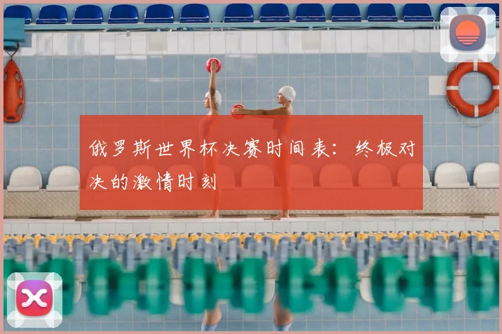 俄罗斯世界杯决赛时间表：终极对决的激情时刻