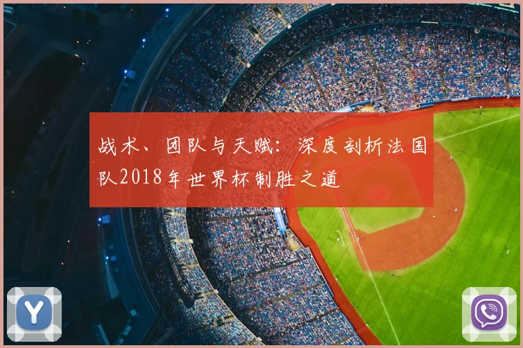 战术、团队与天赋：深度剖析法国队2018年世界杯制胜之道
