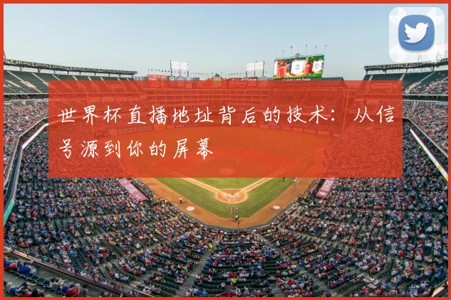 世界杯直播地址背后的技术：从信号源到你的屏幕