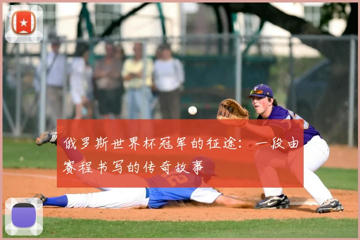 俄罗斯世界杯冠军的征途：一段由赛程书写的传奇故事