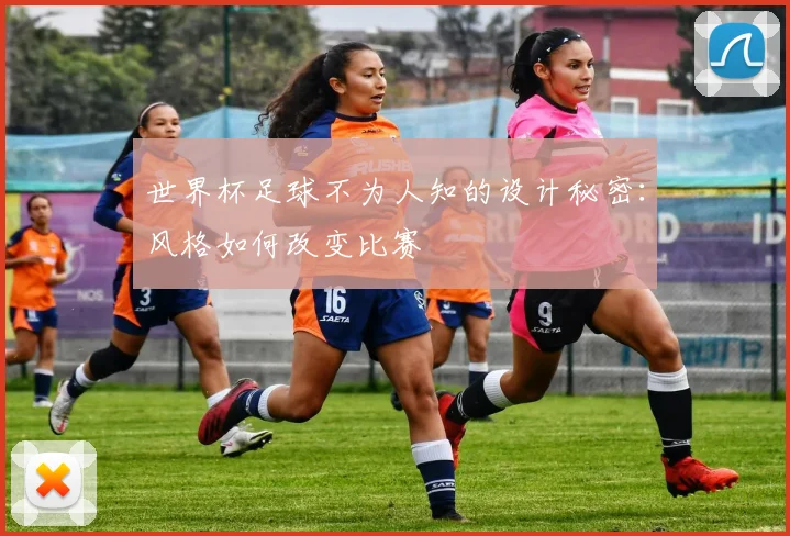 世界杯足球不为人知的设计秘密:风格如何改变比赛