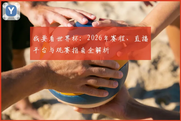 我要看世界杯:2026年赛程、直播平台与观赛指南全解析