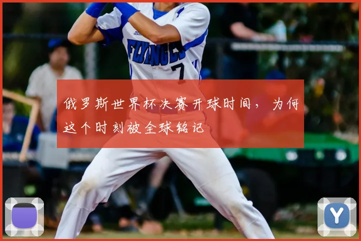 俄罗斯世界杯决赛开球时间，为何这个时刻被全球铭记