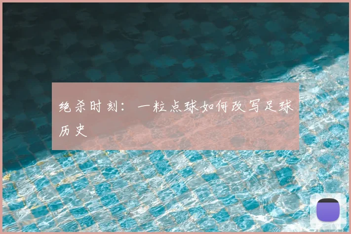 绝杀时刻：一粒点球如何改写足球历史