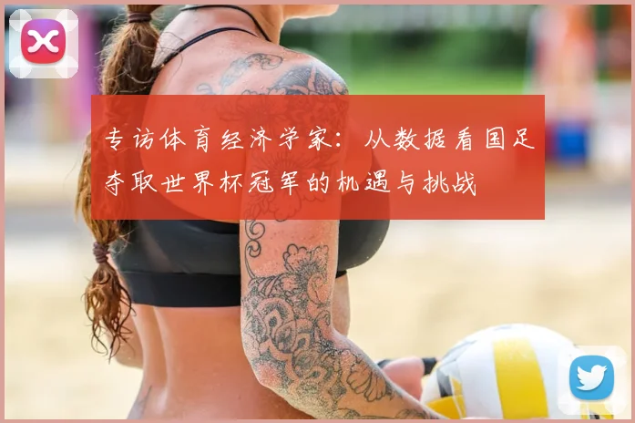 专访体育经济学家：从数据看国足夺取世界杯冠军的机遇与挑战