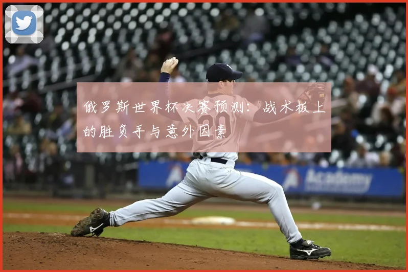 俄罗斯世界杯决赛预测：战术板上的胜负手与意外因素