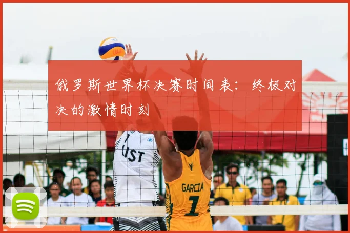 俄罗斯世界杯决赛时间表：终极对决的激情时刻